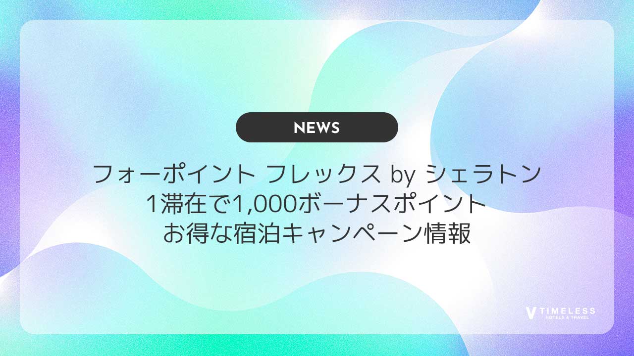 フォーポイント フレックス by シェラトン｜1滞在で1,000ボーナスポイントプレゼント！お得な宿泊キャンペーン情報